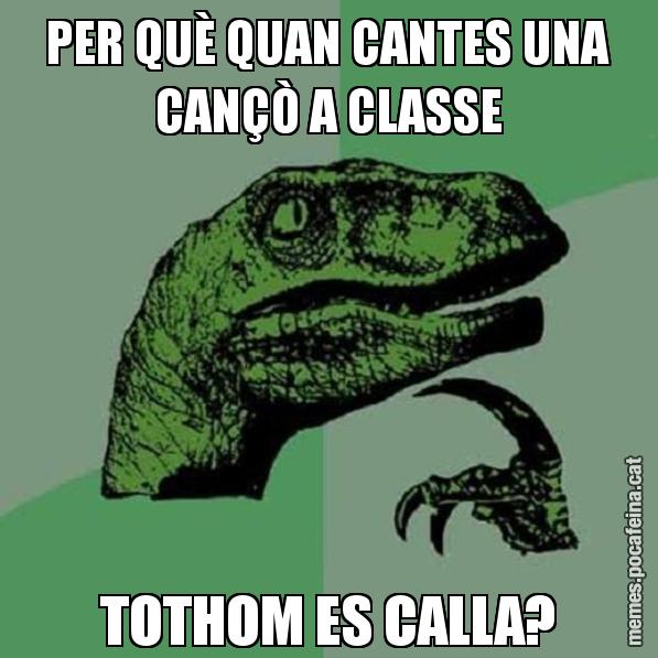 PER QUÈ QUAN CANTES UNA CANÇÒ A CLASSE TOTHOM ES CALLA? - Philosoraptor