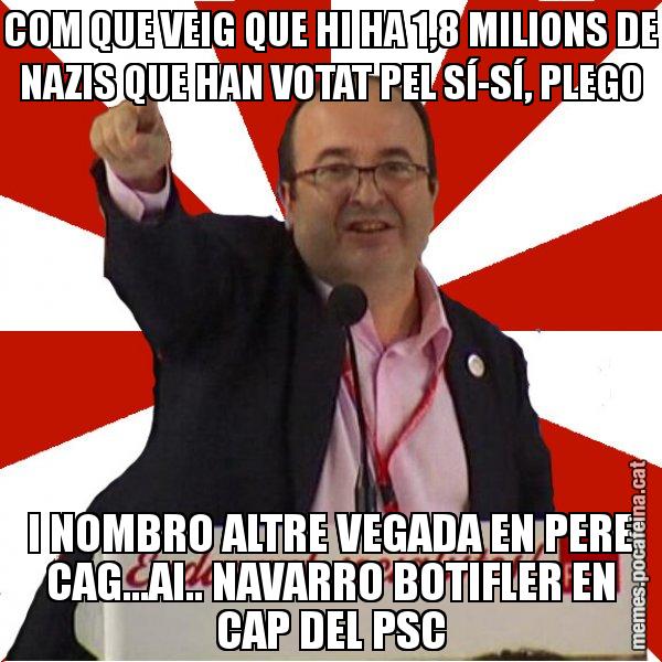 COM QUE VEIG QUE HI HA 1,8 MILIONS DE NAZIS QUE HAN VOTAT PEL SÍ-SÍ, PLEGO I NOMBRO ALTRE VEGADA EN PERE CAG...AI.. NAVARRO BOTIFLER EN CAP DEL PSC - Miquel Iceta