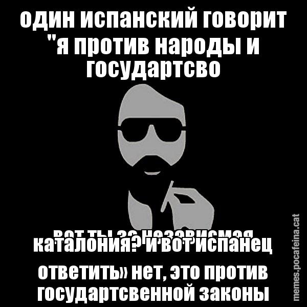 один испанский говорит "я против народы и г&# вот ты за независмая каталония? и вот испан&# - Eugenio