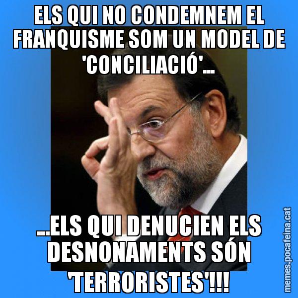 ELS QUI NO CONDEMNEM EL FRANQUISME SOM UN MODEL DE 'CONCILIACIÓ'... ...ELS QUI DENUCIEN ELS DESNONAMENTS SÓN 'TERRORISTES'!!! - Rajoy Zero