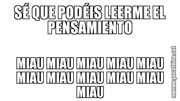 SÉ QUE PODÉIS LEERME EL PENSAMIENTO MIAU MIAU MIAU MIAU MIAU MIAU MIAU MIAU MIAU MIAU MIAU