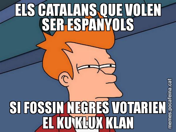 ELS CATALANS QUE VOLEN SER ESPANYOLS SI FOSSIN NEGRES VOTARIEN EL KU KLUX KLAN - Futurama Fry