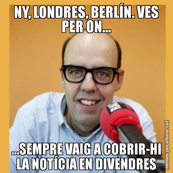 NY, LONDRES, BERLÍN. VES PER ON... ...SEMPRE VAIG A COBRIR-HI LA NOTÍCIA EN DIVENDRES - Jordi Basté