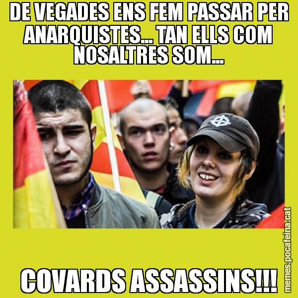 DE VEGADES ENS FEM PASSAR PER ANARQUISTES... TAN ELLS COM NOSALTRES SOM... COVARDS ASSASSINS!!!