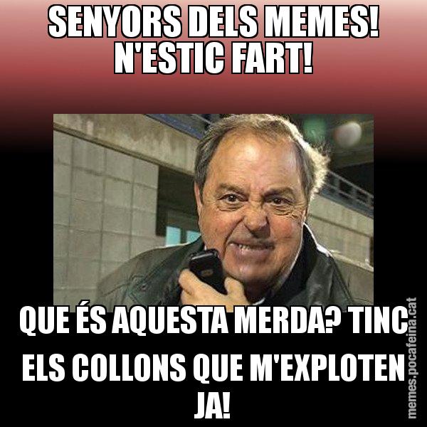 SENYORS DELS MEMES! N'ESTIC FART! QUE ÉS AQUESTA MERDA? TINC ELS COLLONS QUE M'EXPLOTEN JA! - Jaume Creixell