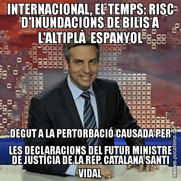 INTERNACIONAL, EL TEMPS: RISC D'INUNDACIONS DE BILIS A L'ALTIPLÀ  ESPANYOL DEGUT A LA PERTORBACIÓ CAUSADA PER LES DECLARACIONS DEL FUTUR MINISTRE DE JUSTÍCIA DE LA REP. CATALANA SANTI VIDAL - Trollicer