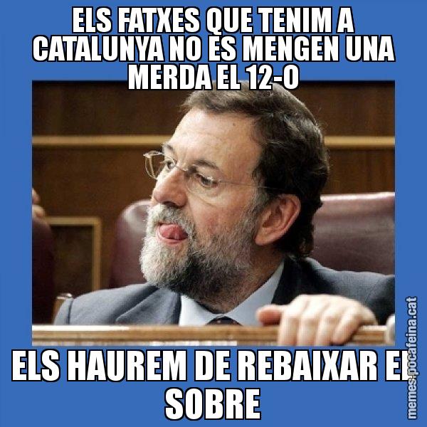 ELS FATXES QUE TENIM A CATALUNYA NO ES MENGEN UNA MERDA EL 12-O ELS HAUREM DE REBAIXAR EL SOBRE - Mmmmmariano Rajoy