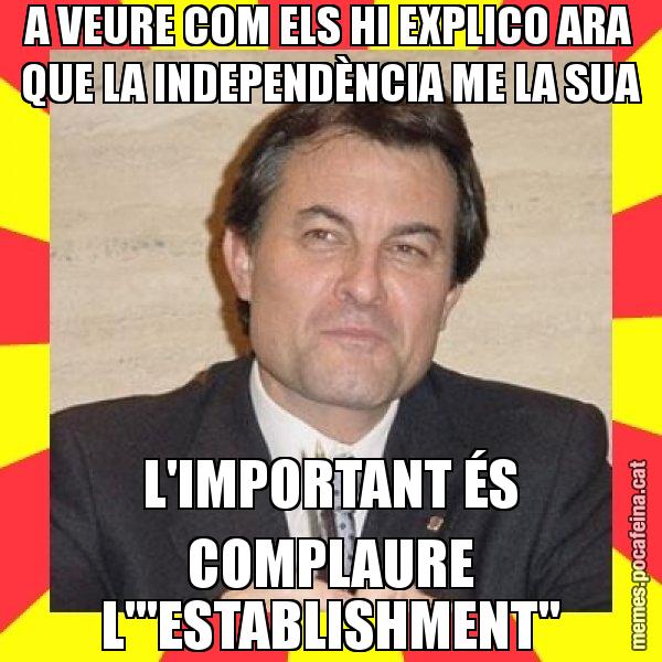A VEURE COM ELS HI EXPLICO ARA QUE LA INDEPENDÈNCIA ME LA SUA L'IMPORTANT ÉS COMPLAURE L'"ESTABLISHMENT" - SuprunaArtur Mas