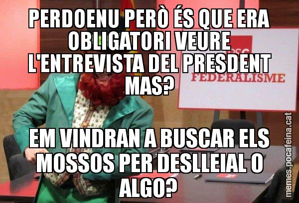 PERDOENU PERÒ ÉS QUE ERA OBLIGATORI VEURE L'ENTREVISTA DEL PRESDENT MAS? EM VINDRAN A BUSCAR ELS MOSSOS PER DESLLEIAL O ALGO? - Follet del federalisme