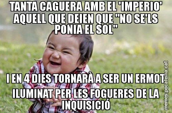 TANTA CAGUERA AMB EL 'IMPERIO' AQUELL QUE DEIEN QUE "NO SE'LS PONIA EL SOL" I EN 4 DIES TORNARÀ A SER UN ERMOT ILUMINAT PER LES FOGUERES DE LA INQUISICIÓ - El diabòlic nen asiàtic