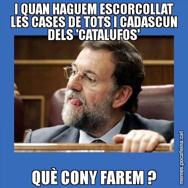 I QUAN HAGUEM ESCORCOLLAT LES CASES DE TOTS I CADASCUN DELS 'CATALUFOS' QUÈ CONY FAREM ? - Mmmmmariano Rajoy