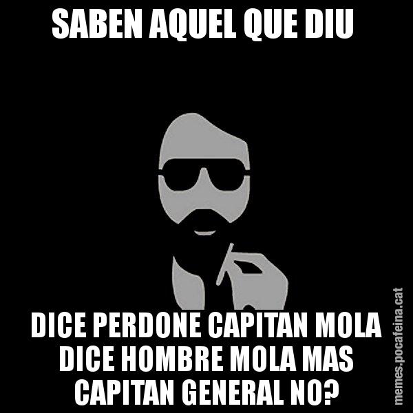 SABEN AQUEL QUE DIU  DICE PERDONE CAPITAN MOLA DICE HOMBRE MOLA MAS CAPITAN GENERAL NO? - Eugenio
