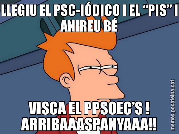 LLEGIU EL PSC-IÓDICO I EL “PIS” I ANIREU BÉ VISCA EL PPSOEC’S ! ARRIBAAASPANYAAA!! - Futurama Fry