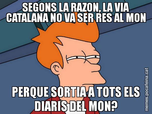 SEGONS LA RAZON, LA VIA CATALANA NO VA SER RES AL MON PERQUE SORTIA A TOTS ELS DIARIS DEL MON? - Futurama Fry