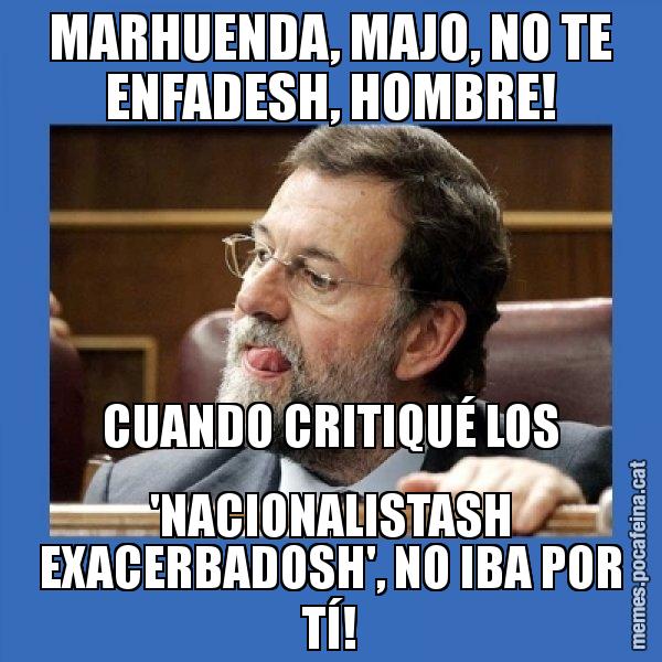 MARHUENDA, MAJO, NO TE ENFADESH, HOMBRE! CUANDO CRITIQUÉ LOS 'NACIONALISTASH EXACERBADOSH', NO IBA POR TÍ! - Mmmmmariano Rajoy