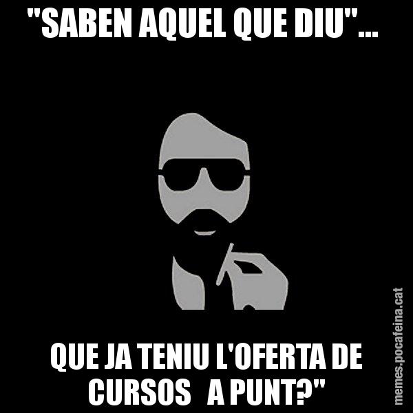"SABEN AQUEL QUE DIU"...  QUE JA TENIU L'OFERTA DE CURSOS   A PUNT?" - Eugenio