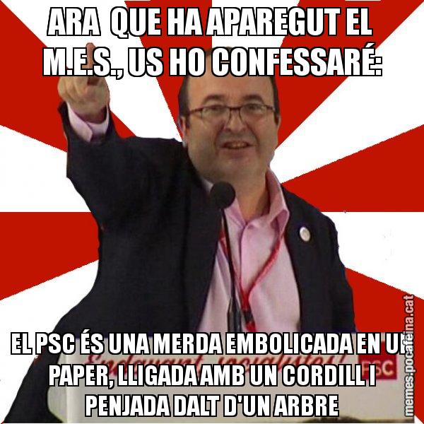 ARA  QUE HA APAREGUT EL M.E.S., US HO CONFESSARÉ: EL PSC ÉS UNA MERDA EMBOLICADA EN UN PAPER, LLIGADA AMB UN CORDILL I PENJADA DALT D'UN ARBRE - Miquel Iceta