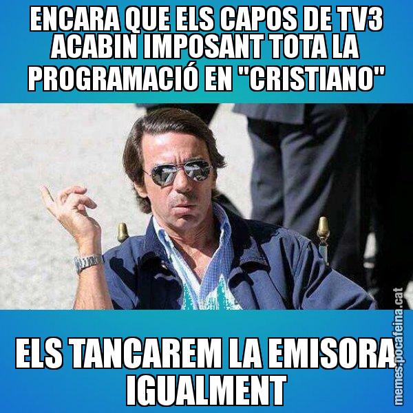 ENCARA QUE ELS CAPOS DE TV3 ACABIN IMPOSANT TOTA LA PROGRAMACIÓ EN "CRISTIANO" ELS TANCAREM LA EMISORA IGUALMENT - Aznar Lupas