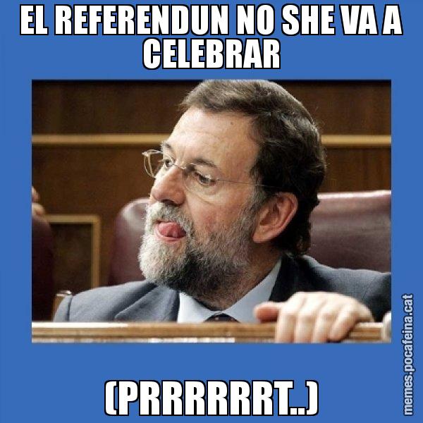 EL REFERENDUN NO SHE VA A CELEBRAR (PRRRRRRT..) - Mmmmmariano Rajoy