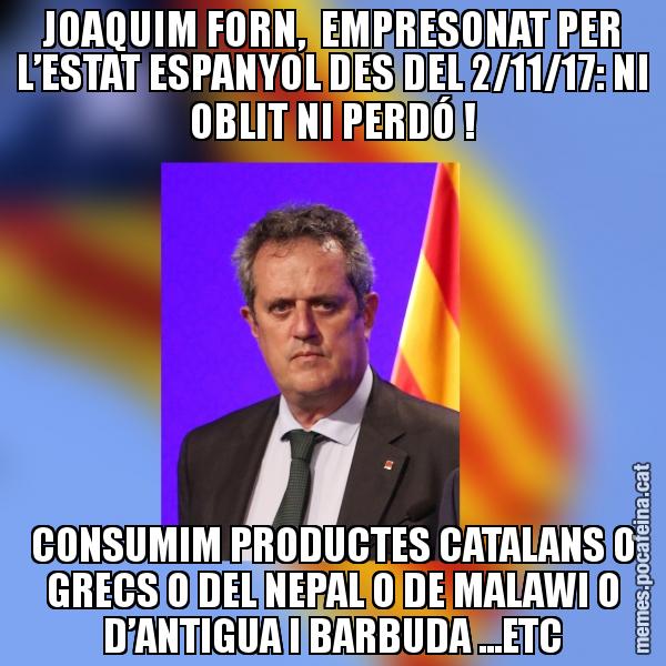 JOAQUIM FORN,  EMPRESONAT PER L’ESTAT ESPANYOL DES DEL 2/11/17: NI OBLIT NI PERDÓ ! CONSUMIM PRODUCTES CATALANS O GRECS O DEL NEPAL O DE MALAWI O D’ANTIGUA I BARBUDA ...ETC