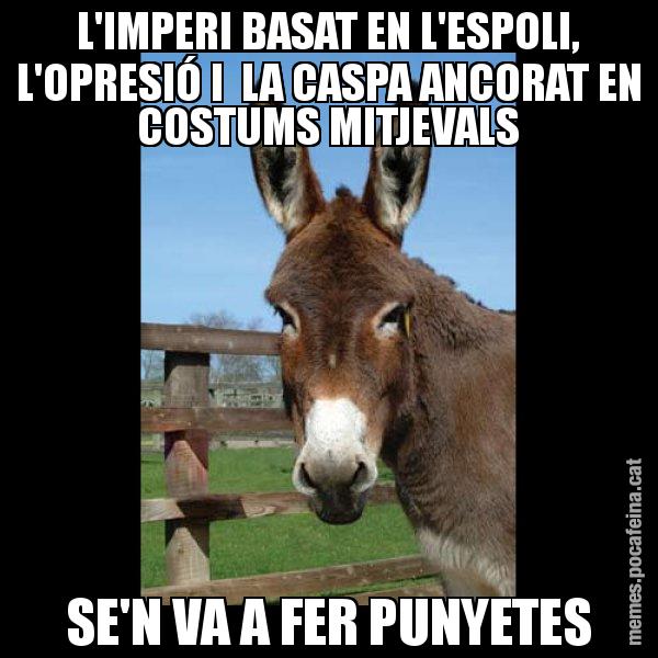 L'IMPERI BASAT EN L'ESPOLI, L'OPRESIÓ I  LA CASPA ANCORAT EN COSTUMS MITJEVALS SE'N VA A FER PUNYETES - El burro Català