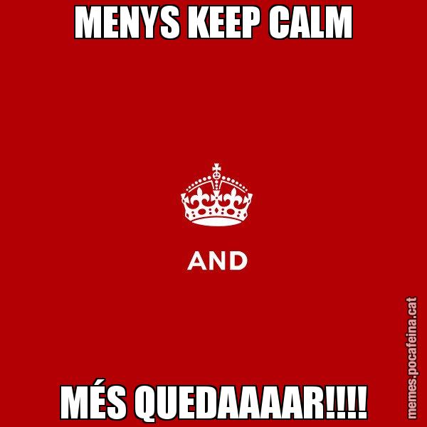 MENYS KEEP CALM MÉS QUEDAAAAR!!!! - Keep