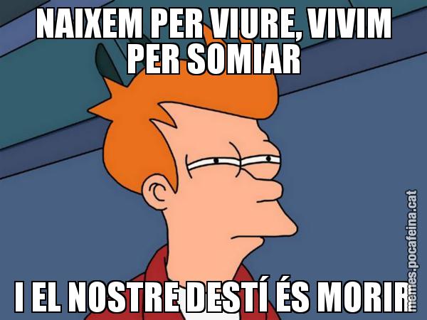NAIXEM PER VIURE, VIVIM PER SOMIAR I EL NOSTRE DESTÍ ÉS MORIR - Futurama Fry