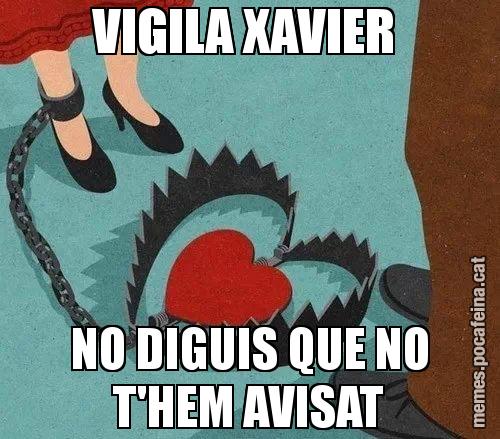 VIGILA XAVIER  NO DIGUIS QUE NO T'HEM AVISAT