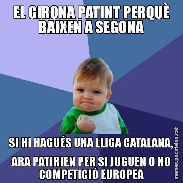 EL GIRONA PATINT PERQUÈ BAIXEN A SEGONA SI HI HAGUÉS UNA LLIGA CATALANA, ARA PATIRIEN PER SI JUGUEN O NO COMPETICIÓ EUROPEA - Success Kid
