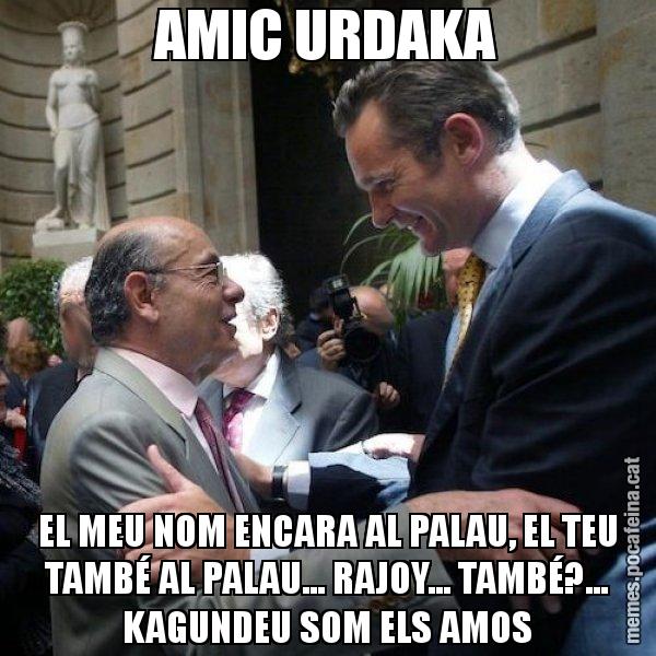 AMIC URDAKA EL MEU NOM ENCARA AL PALAU, EL TEU TAMBÉ AL PALAU... RAJOY... TAMBÉ?... KAGUNDEU SOM ELS AMOS - Millet i Urdangarin