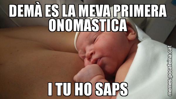 DEMÀ ES LA MEVA PRIMERA ONOMASTICA I TU HO SAPS