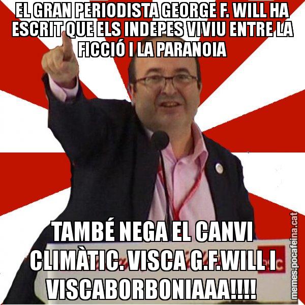 EL GRAN PERIODISTA GEORGE F. WILL HA ESCRIT QUE ELS INDEPES VIVIU ENTRE LA FICCIÓ I LA PARANOIA TAMBÉ NEGA EL CANVI CLIMÀTIC. VISCA G.F.WILL I VISCABORBONIAAA!!!! - Miquel Iceta