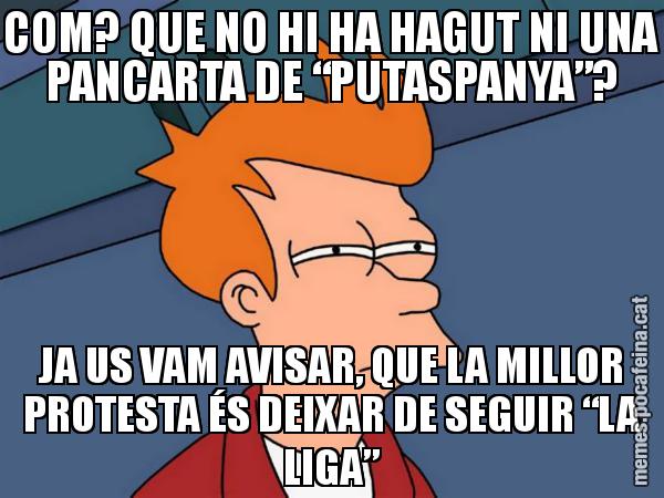 COM? QUE NO HI HA HAGUT NI UNA PANCARTA DE “PUTASPANYA”? JA US VAM AVISAR, QUE LA MILLOR PROTESTA ÉS DEIXAR DE SEGUIR “LA LIGA” - Futurama Fry