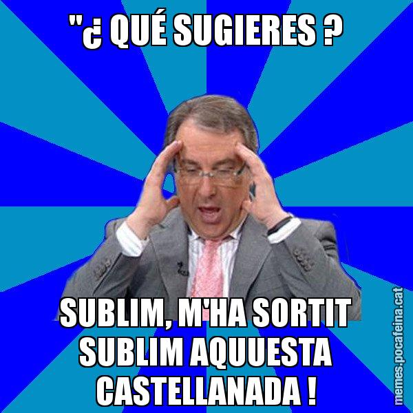 "¿ QUÉ SUGIERES ? SUBLIM, M'HA SORTIT SUBLIM AQUUESTA CASTELLANADA ! - Cuní Telepatia