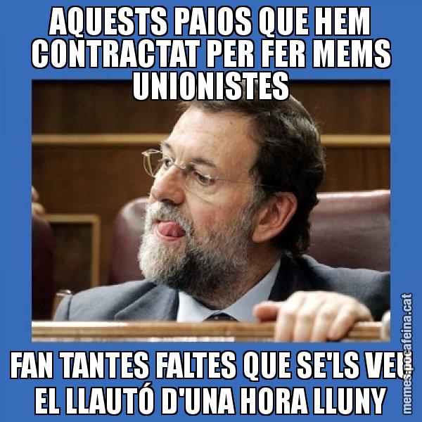 AQUESTS PAIOS QUE HEM CONTRACTAT PER FER MEMS UNIONISTES FAN TANTES FALTES QUE SE'LS VEU EL LLAUTÓ D'UNA HORA LLUNY - Mmmmmariano Rajoy
