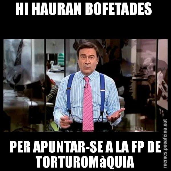 HI HAURAN BOFETADES  PER APUNTAR-SE A LA FP DE TORTUROMàQUIA - Pedro J