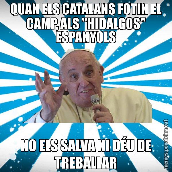 QUAN ELS CATALANS FOTIN EL CAMP, ALS "HIDALGOS" ESPANYOLS NO ELS SALVA NI DÉU DE TREBALLAR - Papa Francisco