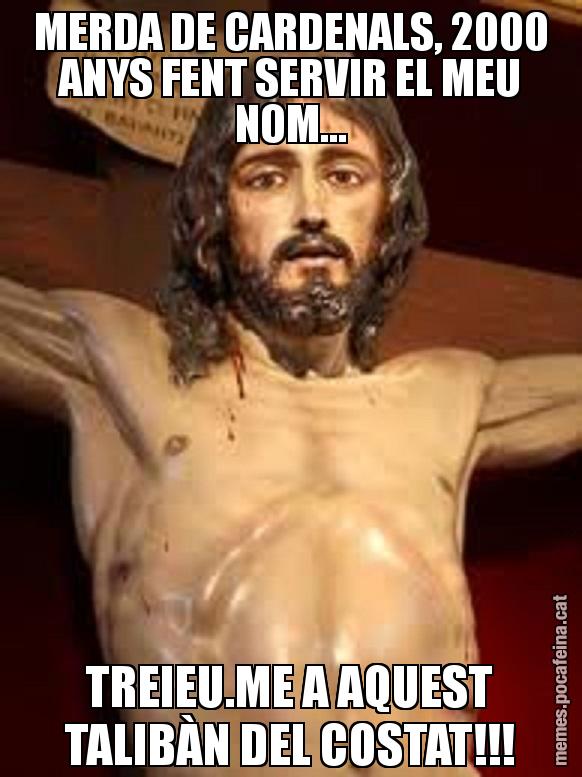 MERDA DE CARDENALS, 2000 ANYS FENT SERVIR EL MEU NOM... TREIEU.ME A AQUEST TALIBÀN DEL COSTAT!!!