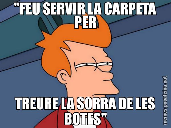 "FEU SERVIR LA CARPETA PER TREURE LA SORRA DE LES BOTES" - Futurama Fry