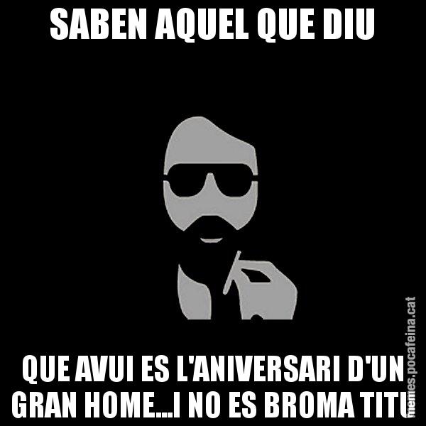 SABEN AQUEL QUE DIU QUE AVUI ES L'ANIVERSARI D'UN GRAN HOME...I NO ES BROMA TITU - Eugenio