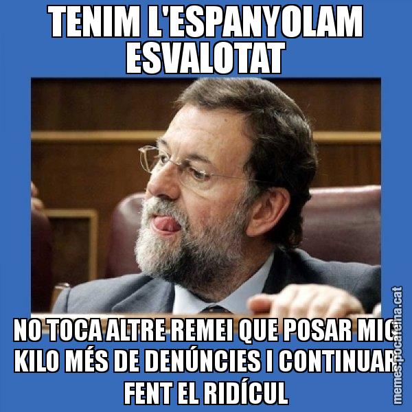 TENIM L'ESPANYOLAM ESVALOTAT NO TOCA ALTRE REMEI QUE POSAR MIG KILO MÉS DE DENÚNCIES I CONTINUAR FENT EL RIDÍCUL - Mmmmmariano Rajoy