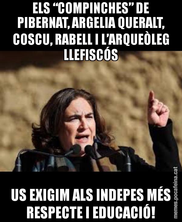 ELS “COMPINCHES” DE PIBERNAT, ARGELIA QUERALT, COSCU, RABELL I L’ARQUEÒLEG LLEFISCÓS US EXIGIM ALS INDEPES MÉS RESPECTE I EDUCACIÓ!
