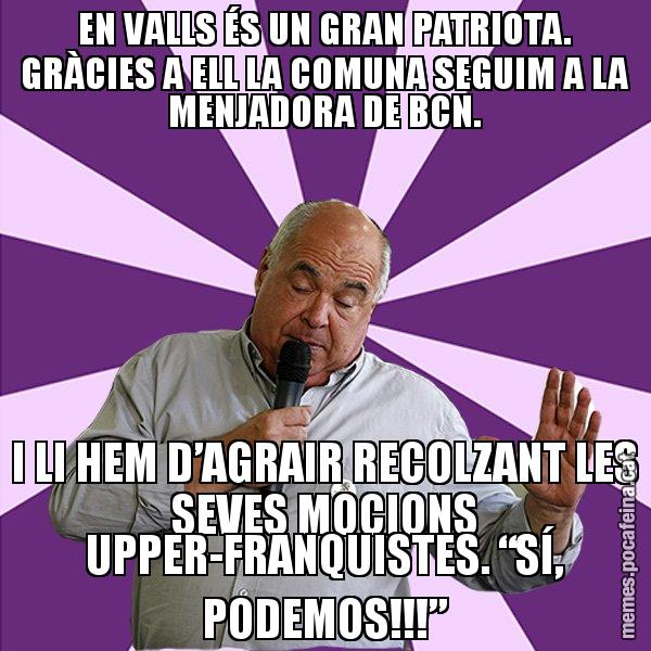 EN VALLS ÉS UN GRAN PATRIOTA. GRÀCIES A ELL LA COMUNA SEGUIM A LA MENJADORA DE BCN. I LI HEM D’AGRAIR RECOLZANT LES SEVES MOCIONS UPPER-FRANQUISTES. “SÍ, PODEMOS!!!” - Lluís Rabell - 27S