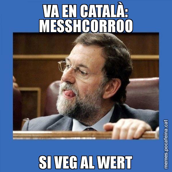 VA EN CATALÀ: MESSHCORROO SI VEG AL WERT - Mmmmmariano Rajoy