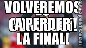 LO CONSEGUí! VOLVEREMOS A PERDER LA FINAL!
