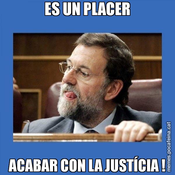 ES UN PLACER ACABAR CON LA JUSTÍCIA ! - Mmmmmariano Rajoy