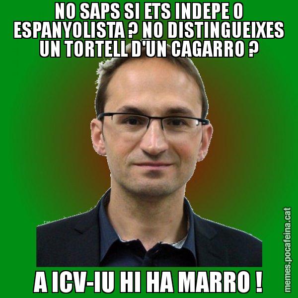 NO SAPS SI ETS INDEPE O ESPANYOLISTA ? NO DISTINGUEIXES UN TORTELL D'UN CAGARRO ? A ICV-IU HI HA MARRO ! - Joan Herrera