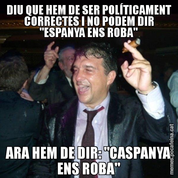 DIU QUE HEM DE SER POLÍTICAMENT CORRECTES I NO PODEM DIR "ESPANYA ENS ROBA" ARA HEM DE DIR: "CASPANYA ENS ROBA" - Laporta de Festa