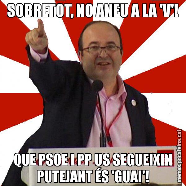 SOBRETOT, NO ANEU A LA 'V'! QUE PSOE I PP US SEGUEIXIN PUTEJANT ÉS 'GUAI'! - Miquel Iceta