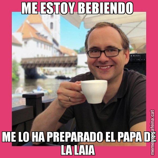 ME ESTOY BEBIENDO  ME LO HA PREPARADO EL PAPA DE LA LAIA - Puto Gilipolles
